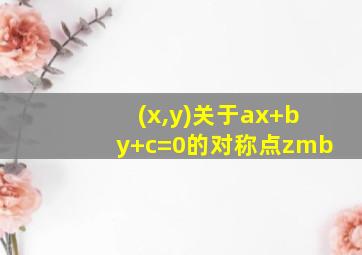 (x,y)关于ax+by+c=0的对称点zmb