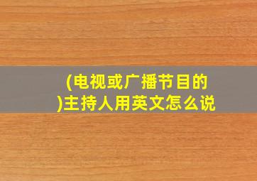 (电视或广播节目的)主持人用英文怎么说