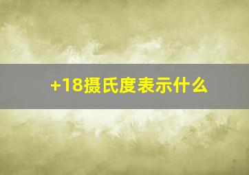 +18摄氏度表示什么