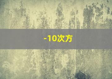 -10次方