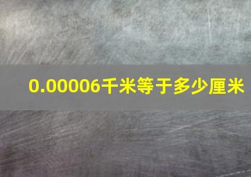 0.00006千米等于多少厘米