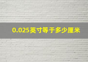 0.025英寸等于多少厘米