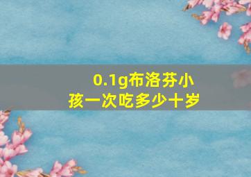 0.1g布洛芬小孩一次吃多少十岁