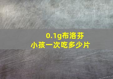 0.1g布洛芬小孩一次吃多少片