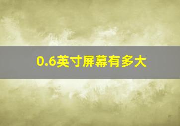 0.6英寸屏幕有多大