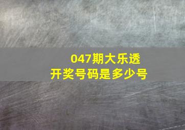 047期大乐透开奖号码是多少号