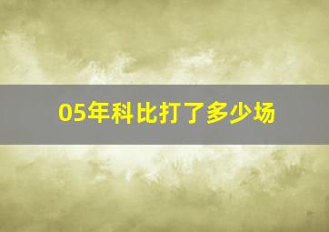 05年科比打了多少场