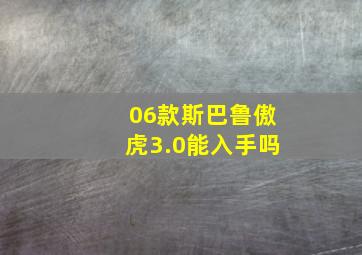 06款斯巴鲁傲虎3.0能入手吗