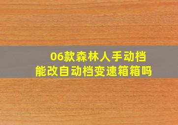 06款森林人手动档能改自动档变速箱箱吗