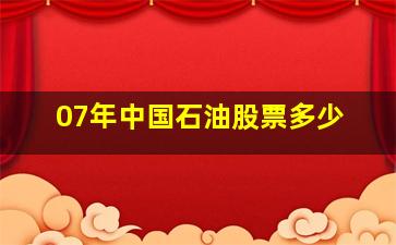 07年中国石油股票多少