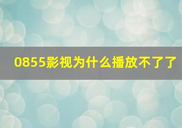 0855影视为什么播放不了了