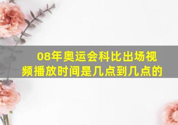 08年奥运会科比出场视频播放时间是几点到几点的