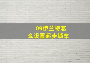 09伊兰特怎么设置起步锁车