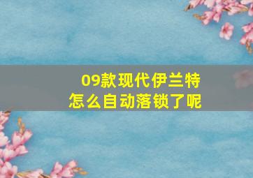 09款现代伊兰特怎么自动落锁了呢