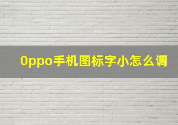 0ppo手机图标字小怎么调