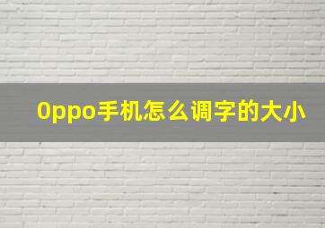 0ppo手机怎么调字的大小