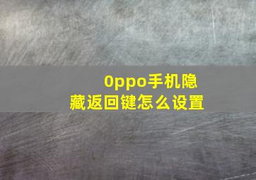 0ppo手机隐藏返回键怎么设置