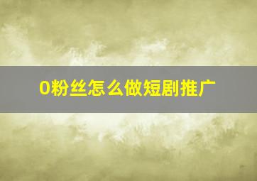 0粉丝怎么做短剧推广