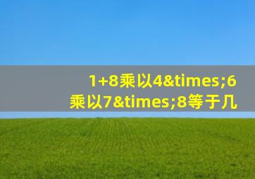 1+8乘以4×6乘以7×8等于几