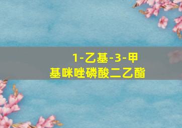 1-乙基-3-甲基咪唑磷酸二乙酯