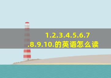 1.2.3.4.5.6.7.8.9.10.的英语怎么读