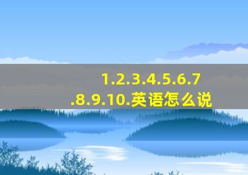 1.2.3.4.5.6.7.8.9.10.英语怎么说