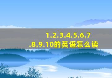 1.2.3.4.5.6.7.8.9.10的英语怎么读