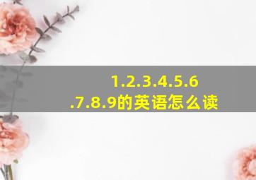 1.2.3.4.5.6.7.8.9的英语怎么读