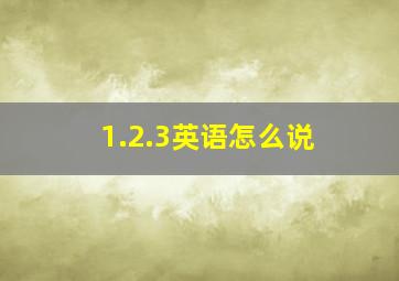 1.2.3英语怎么说