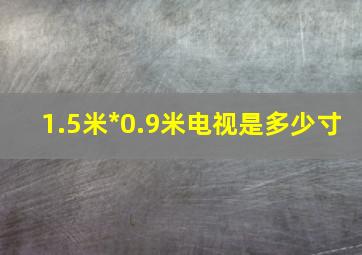 1.5米*0.9米电视是多少寸