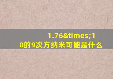 1.76×10的9次方纳米可能是什么