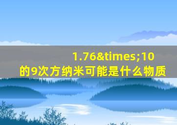 1.76×10的9次方纳米可能是什么物质