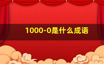 1000-0是什么成语