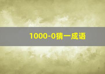 1000-0猜一成语