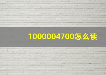 1000004700怎么读