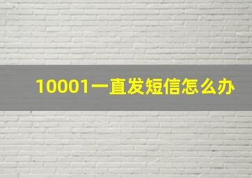 10001一直发短信怎么办