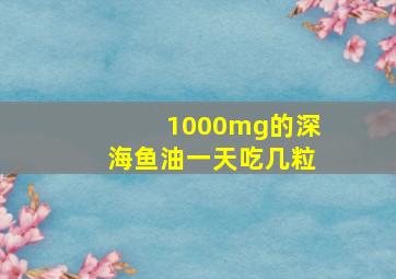 1000mg的深海鱼油一天吃几粒