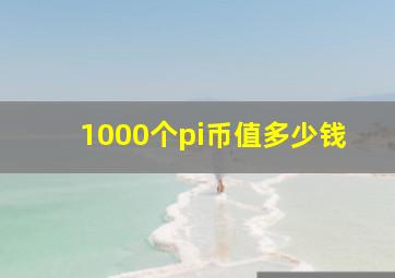 1000个pi币值多少钱