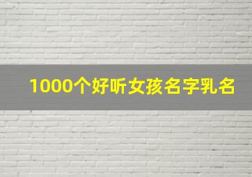 1000个好听女孩名字乳名