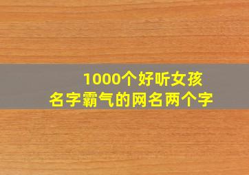 1000个好听女孩名字霸气的网名两个字