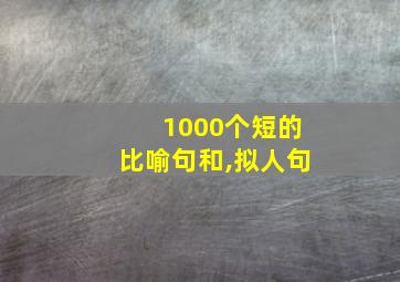 1000个短的比喻句和,拟人句