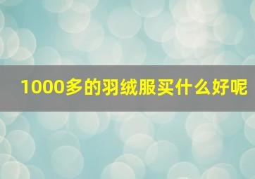 1000多的羽绒服买什么好呢