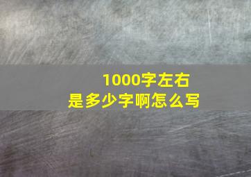 1000字左右是多少字啊怎么写