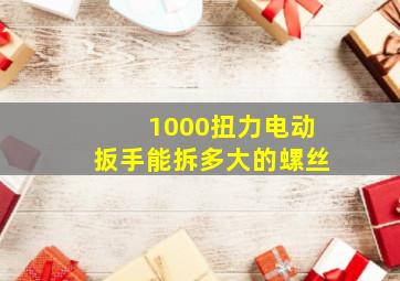 1000扭力电动扳手能拆多大的螺丝