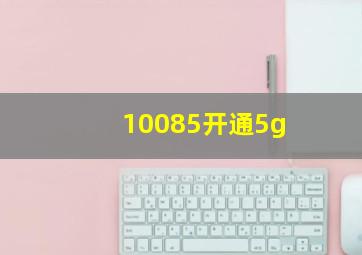 10085开通5g