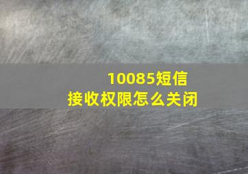 10085短信接收权限怎么关闭