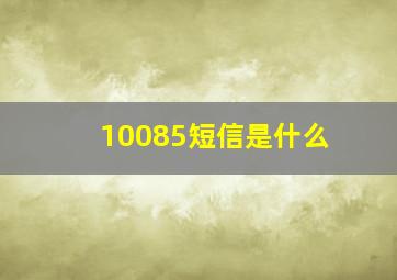 10085短信是什么