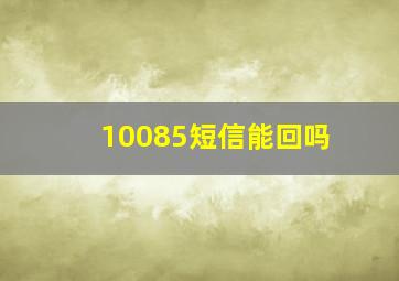 10085短信能回吗