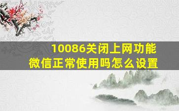 10086关闭上网功能微信正常使用吗怎么设置