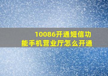 10086开通短信功能手机营业厅怎么开通